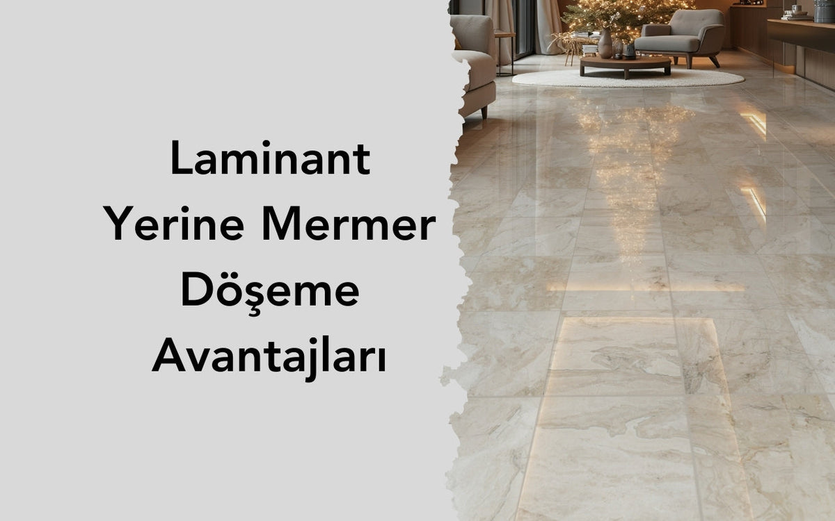 Laminant Yerine Mermer Döşeme Avantajları