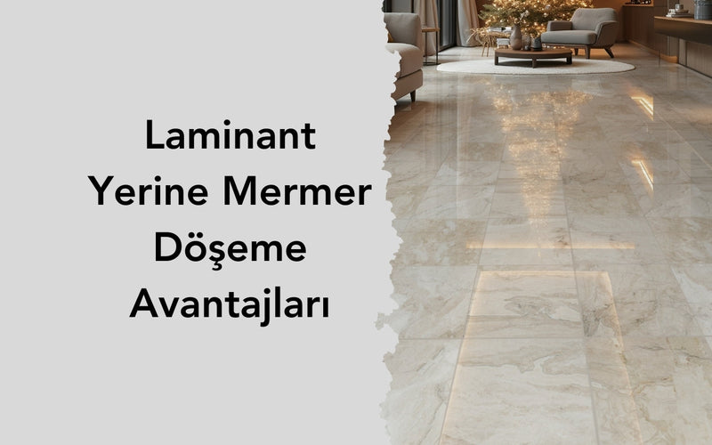 Laminant Yerine Mermer Döşeme Avantajları